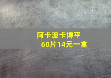 阿卡波卡博平 60片14元一盒